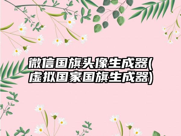 微信国旗头像生成器(虚拟国家国旗生成器)