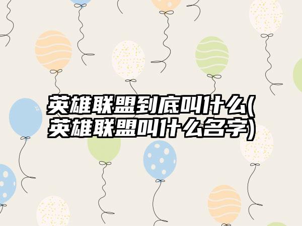 英雄联盟到底叫什么(英雄联盟叫什么名字)