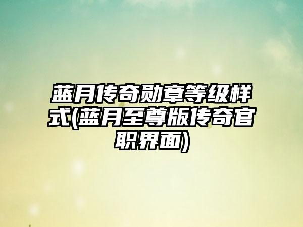 蓝月传奇勋章等级样式(蓝月至尊版传奇官职界面)