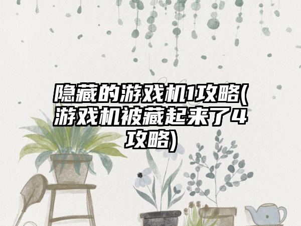 隐藏的游戏机1攻略(游戏机被藏起来了4攻略)