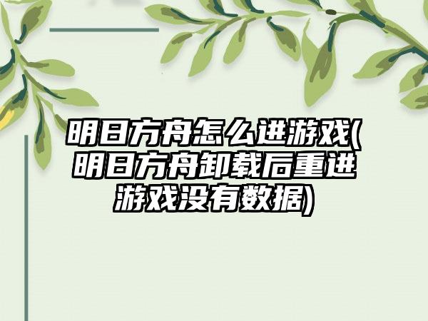 明日方舟怎么进游戏(明日方舟卸载后重进游戏没有数据)