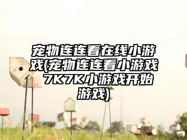 宠物连连看在线小游戏(宠物连连看小游戏 7K7K小游戏开始游戏)