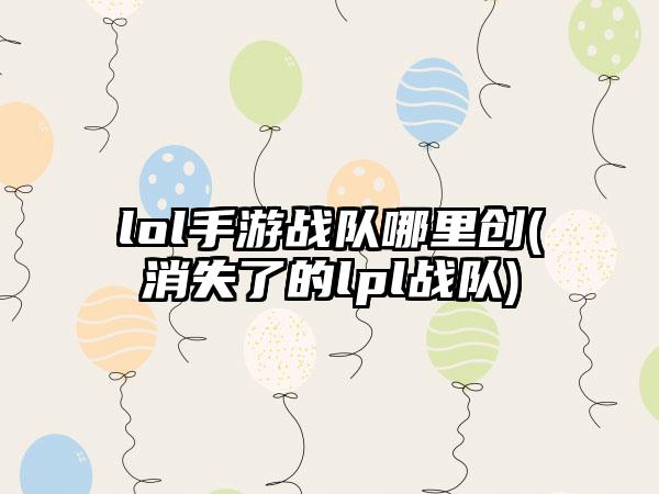 lol手游战队哪里创(消失了的lpl战队)