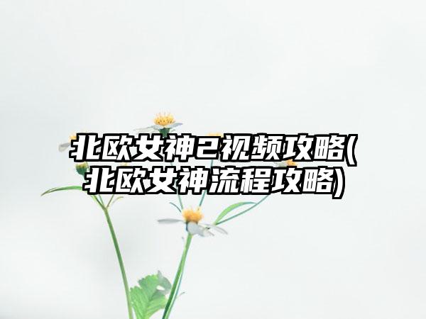 北欧女神2视频攻略(北欧女神流程攻略)