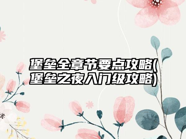 堡垒全章节要点攻略(堡垒之夜入门级攻略)