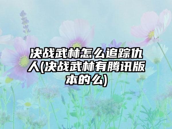 决战武林怎么追踪仇人(决战武林有腾讯版本的么)