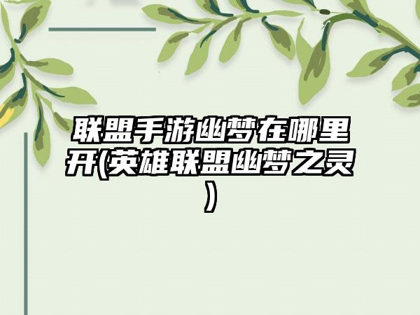 联盟手游幽梦在哪里开(英雄联盟幽梦之灵)