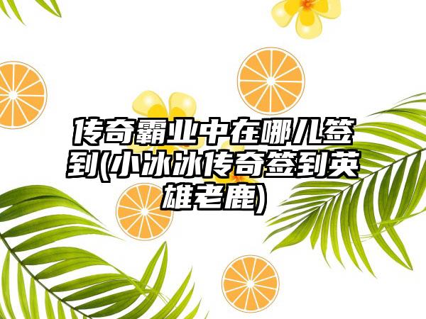 传奇霸业中在哪儿签到(小冰冰传奇签到英雄老鹿)