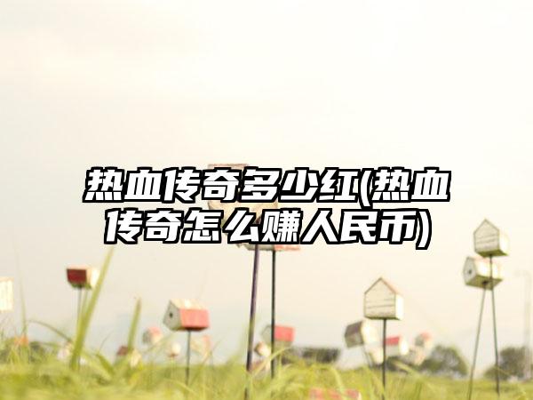 热血传奇多少红(热血传奇怎么赚人民币)