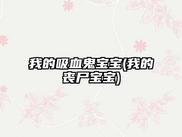 我的吸血鬼宝宝(我的丧尸宝宝)