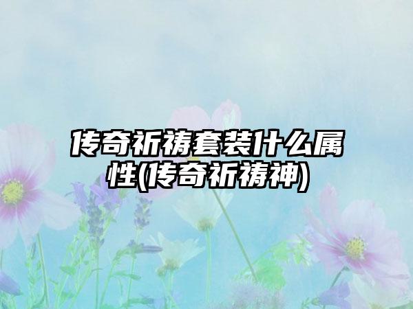 传奇祈祷套装什么属性(传奇祈祷神)
