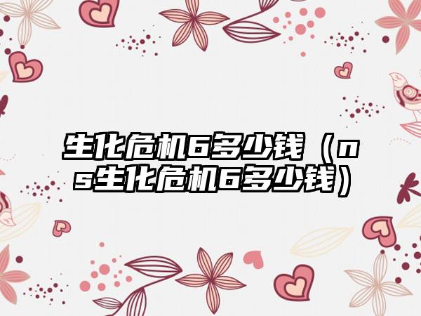 生化危机6多少钱（ns生化危机6多少钱）