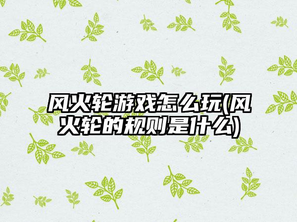 风火轮游戏怎么玩(风火轮的规则是什么)