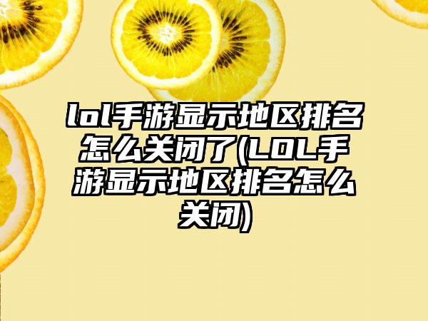 lol手游显示地区排名怎么关闭了(LOL手游显示地区排名怎么关闭)