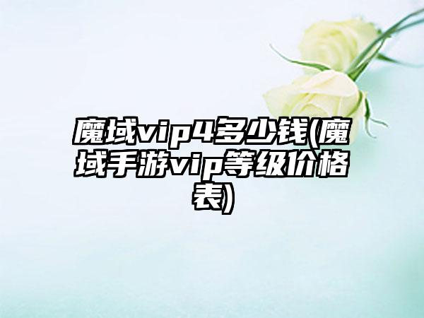 魔域vip4多少钱(魔域手游vip等级价格表)
