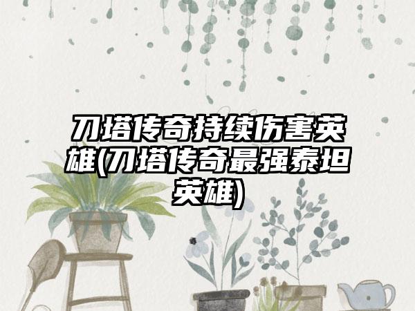 刀塔传奇持续伤害英雄(刀塔传奇最强泰坦英雄)