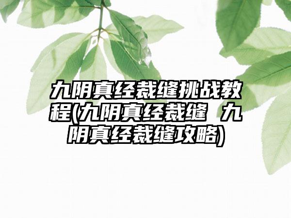 九阴真经裁缝挑战教程(九阴真经裁缝 九阴真经裁缝攻略)