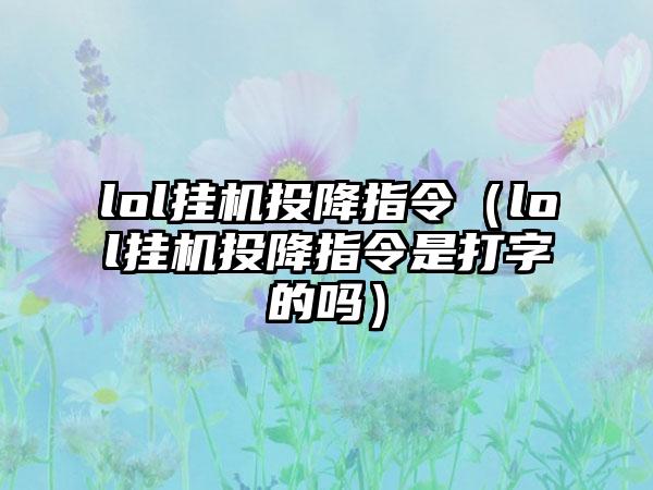 lol挂机投降指令（lol挂机投降指令是打字的吗）