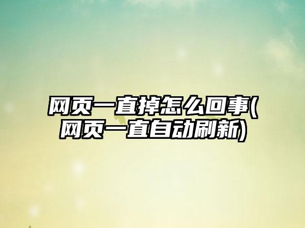 网页一直掉怎么回事(网页一直自动刷新)
