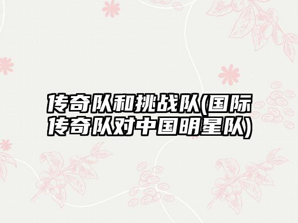 传奇队和挑战队(国际传奇队对中国明星队)