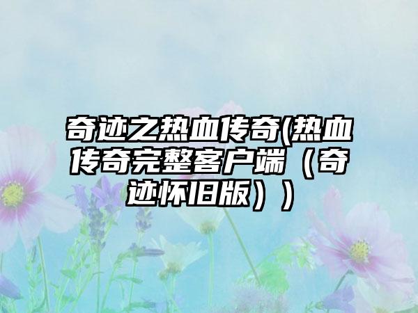 奇迹之热血传奇(热血传奇完整客户端（奇迹怀旧版）)