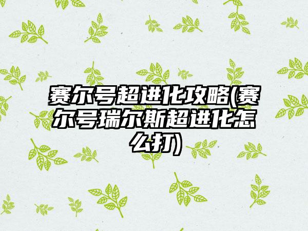 赛尔号超进化攻略(赛尔号瑞尔斯超进化怎么打)