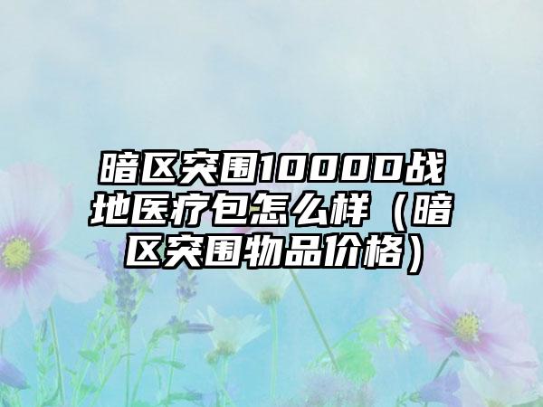 暗区突围1000D战地医疗包怎么样（暗区突围物品价格）