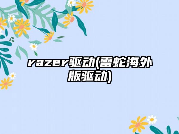 razer驱动(雷蛇海外版驱动)