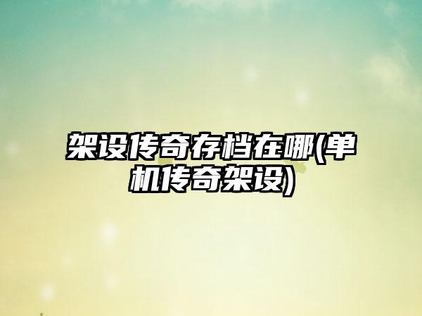 架设传奇存档在哪(单机传奇架设)