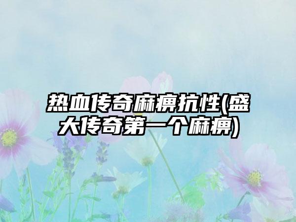 热血传奇麻痹抗性(盛大传奇第一个麻痹)