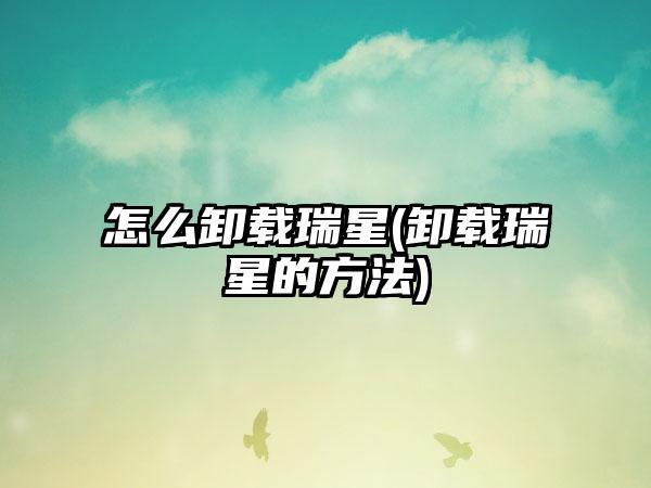 怎么卸载瑞星(卸载瑞星的方法)