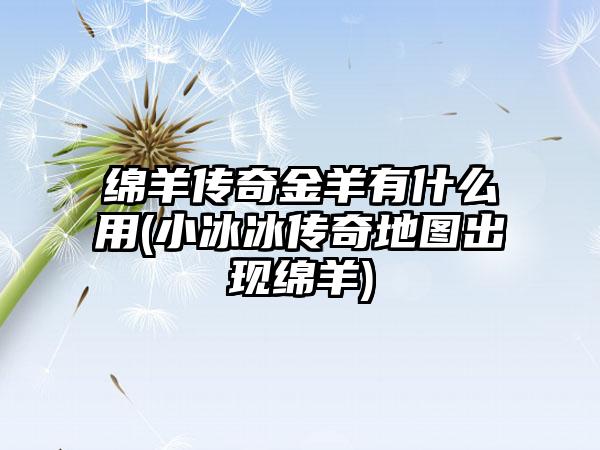绵羊传奇金羊有什么用(小冰冰传奇地图出现绵羊)