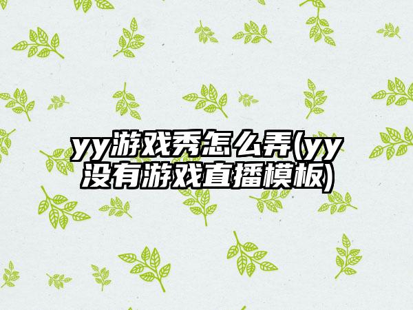 yy游戏秀怎么弄(yy没有游戏直播模板)