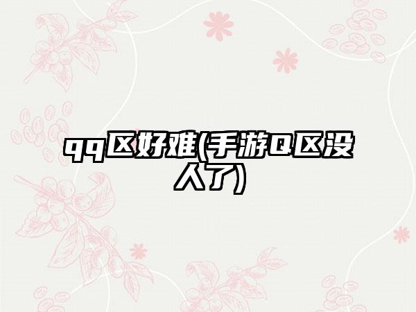qq区好难(手游Q区没人了)