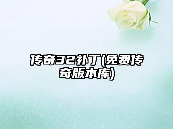 传奇32补丁(免费传奇版本库)