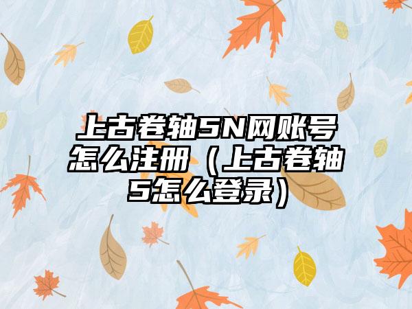 上古卷轴5N网账号怎么注册（上古卷轴5怎么登录）