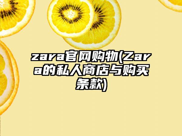zara官网购物(Zara的私人商店与购买条款)