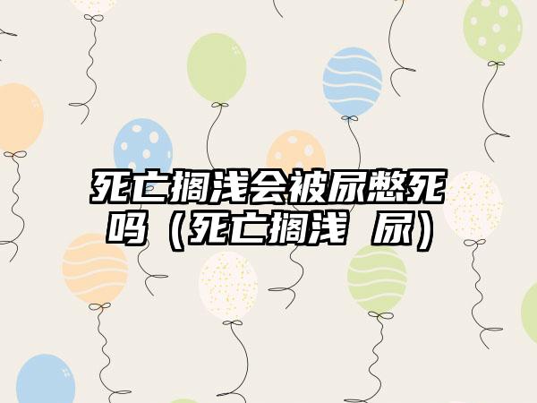 死亡搁浅会被尿憋死吗（死亡搁浅 尿）