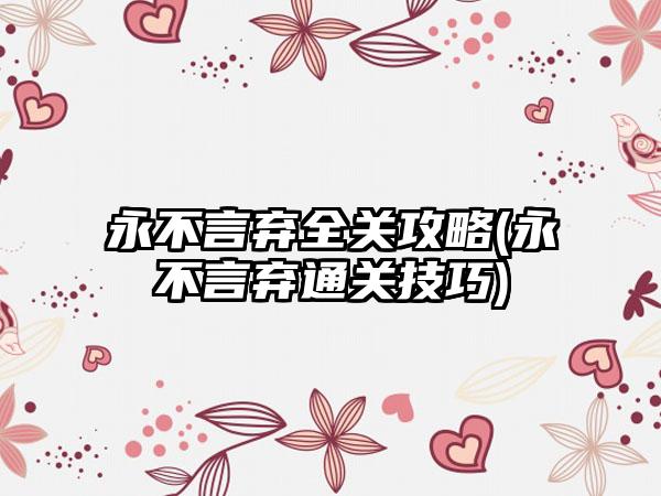 永不言弃全关攻略(永不言弃通关技巧)