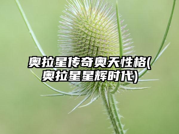 奥拉星传奇奥天性格(奥拉星星辉时代)