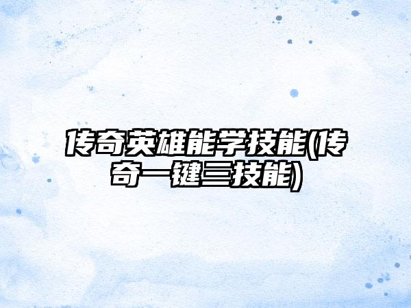 传奇英雄能学技能(传奇一键三技能)