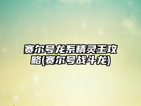 赛尔号龙系精灵王攻略(赛尔号战斗龙)