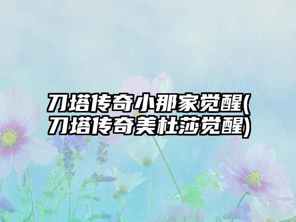 刀塔传奇小那家觉醒(刀塔传奇美杜莎觉醒)