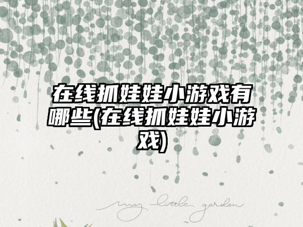 在线抓娃娃小游戏有哪些(在线抓娃娃小游戏)