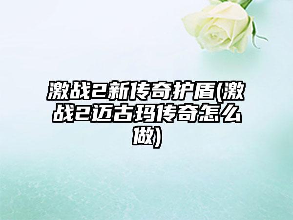 激战2新传奇护盾(激战2迈古玛传奇怎么做)