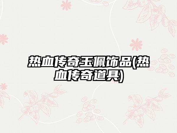 热血传奇玉佩饰品(热血传奇道具)