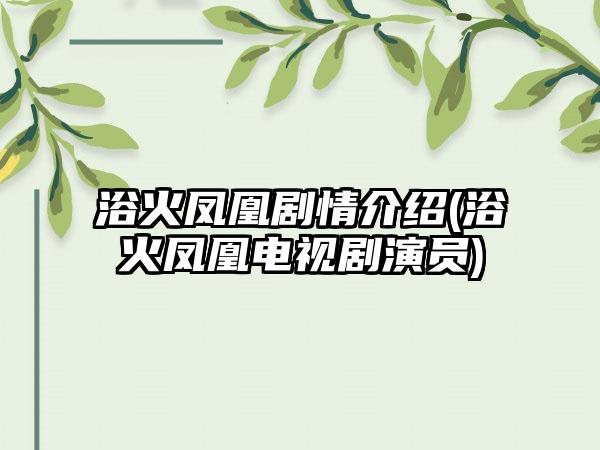 浴火凤凰剧情介绍(浴火凤凰电视剧演员)