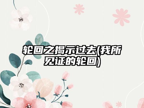 轮回之揭示过去(我所见证的轮回)