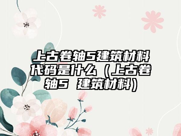 上古卷轴5建筑材料代码是什么（上古卷轴5 建筑材料）