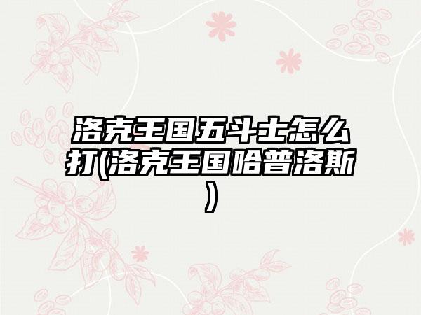 洛克王国五斗士怎么打(洛克王国哈普洛斯)